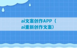 ai文案创作APP（ai重新创作文案）