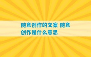 随意创作的文案 随意创作是什么意思