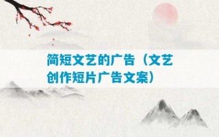 简短文艺的广告（文艺创作短片广告文案）