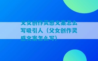 父女创作灵感文案怎么写吸引人（父女创作灵感文案怎么写）