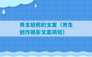 男生拍照的文案（男生创作摄影文案简短）