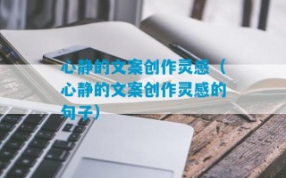 心静的文案创作灵感（心静的文案创作灵感的句子）