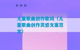 儿童歌曲创作歌词（儿童歌曲创作灵感文案范文）