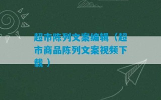 超市陈列文案编辑（超市商品陈列文案视频下载 ）