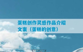 蛋糕创作灵感作品介绍文案（蛋糕的创意）