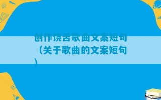 创作饶舌歌曲文案短句（关于歌曲的文案短句）