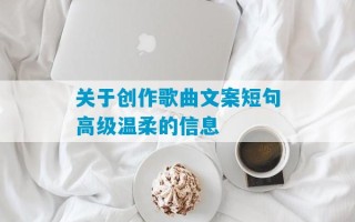 关于创作歌曲文案短句高级温柔的信息