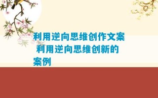 利用逆向思维创作文案 利用逆向思维创新的案例