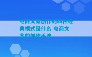 电商文案创作的四种经典模式是什么 电商文案的创作手法