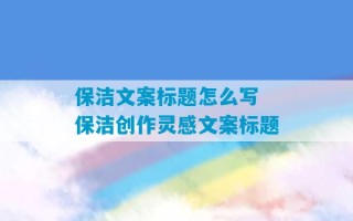 保洁文案标题怎么写 保洁创作灵感文案标题