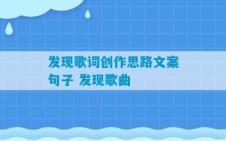 发现歌词创作思路文案句子 发现歌曲