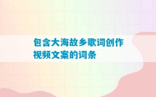 包含大海故乡歌词创作视频文案的词条