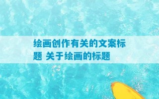 绘画创作有关的文案标题 关于绘画的标题