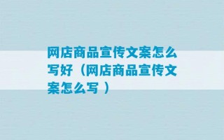 网店商品宣传文案怎么写好（网店商品宣传文案怎么写 ）