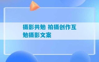 摄影共勉 拍摄创作互勉摄影文案