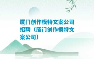 厦门创作模特文案公司招聘（厦门创作模特文案公司）