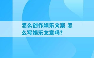 怎么创作娱乐文案 怎么写娱乐文章吗?