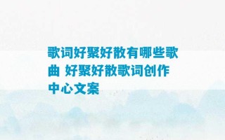 歌词好聚好散有哪些歌曲 好聚好散歌词创作中心文案