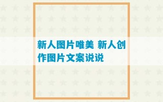 新人图片唯美 新人创作图片文案说说