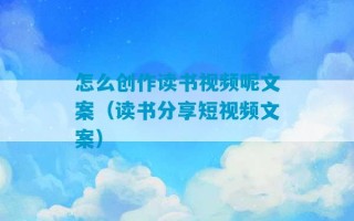 怎么创作读书视频呢文案（读书分享短视频文案）