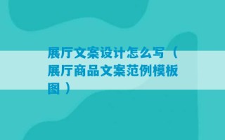 展厅文案设计怎么写（展厅商品文案范例模板图 ）