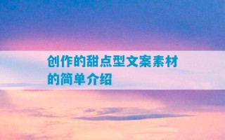 创作的甜点型文案素材的简单介绍