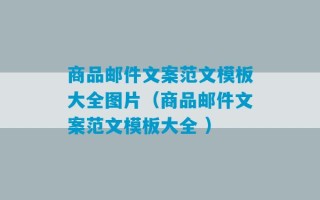 商品邮件文案范文模板大全图片（商品邮件文案范文模板大全 ）