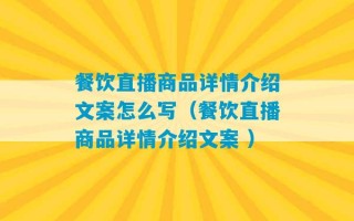 餐饮直播商品详情介绍文案怎么写（餐饮直播商品详情介绍文案 ）