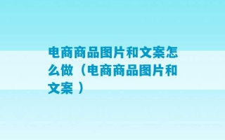 电商商品图片和文案怎么做（电商商品图片和文案 ）