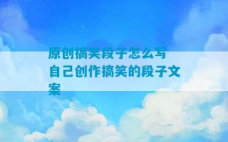 原创搞笑段子怎么写 自己创作搞笑的段子文案