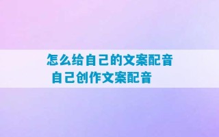 怎么给自己的文案配音 自己创作文案配音