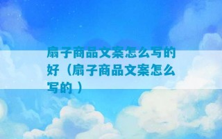 扇子商品文案怎么写的好（扇子商品文案怎么写的 ）