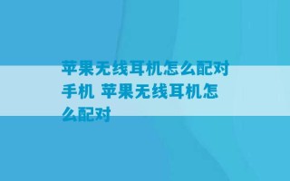 苹果无线耳机怎么配对手机 苹果无线耳机怎么配对