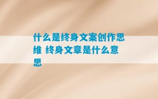 什么是终身文案创作思维 终身文章是什么意思