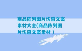 商品陈列图片伤感文案素材大全(商品陈列图片伤感文案素材 )