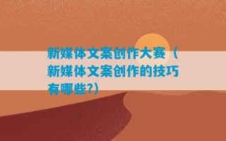 新媒体文案创作大赛（新媒体文案创作的技巧有哪些?）