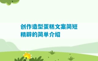 创作造型蛋糕文案简短精辟的简单介绍