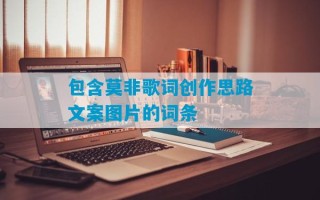 包含莫非歌词创作思路文案图片的词条