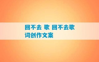 回不去 歌 回不去歌词创作文案