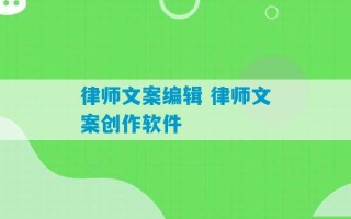 律师文案编辑 律师文案创作软件