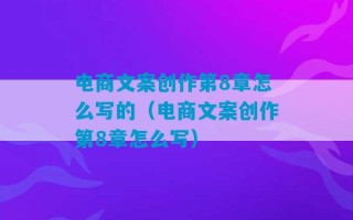 电商文案创作第8章怎么写的（电商文案创作第8章怎么写）