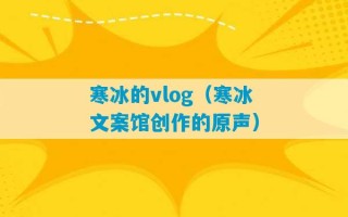 寒冰的vlog（寒冰文案馆创作的原声）