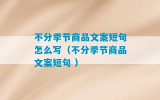 不分季节商品文案短句怎么写（不分季节商品文案短句 ）