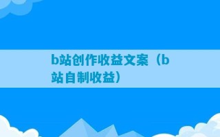 b站创作收益文案（b站自制收益）