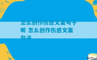 怎么创作伤感文案句子呢 怎么创作伤感文案句子