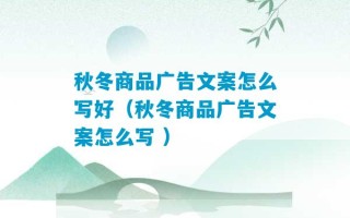 秋冬商品广告文案怎么写好（秋冬商品广告文案怎么写 ）