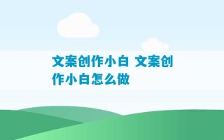 文案创作小白 文案创作小白怎么做