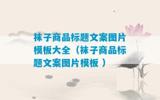 袜子商品标题文案图片模板大全（袜子商品标题文案图片模板 ）