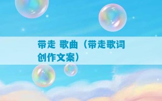 带走 歌曲（带走歌词创作文案）