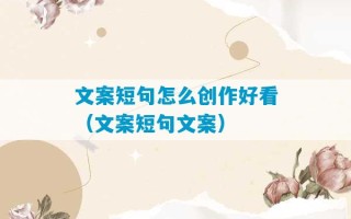 文案短句怎么创作好看（文案短句文案）